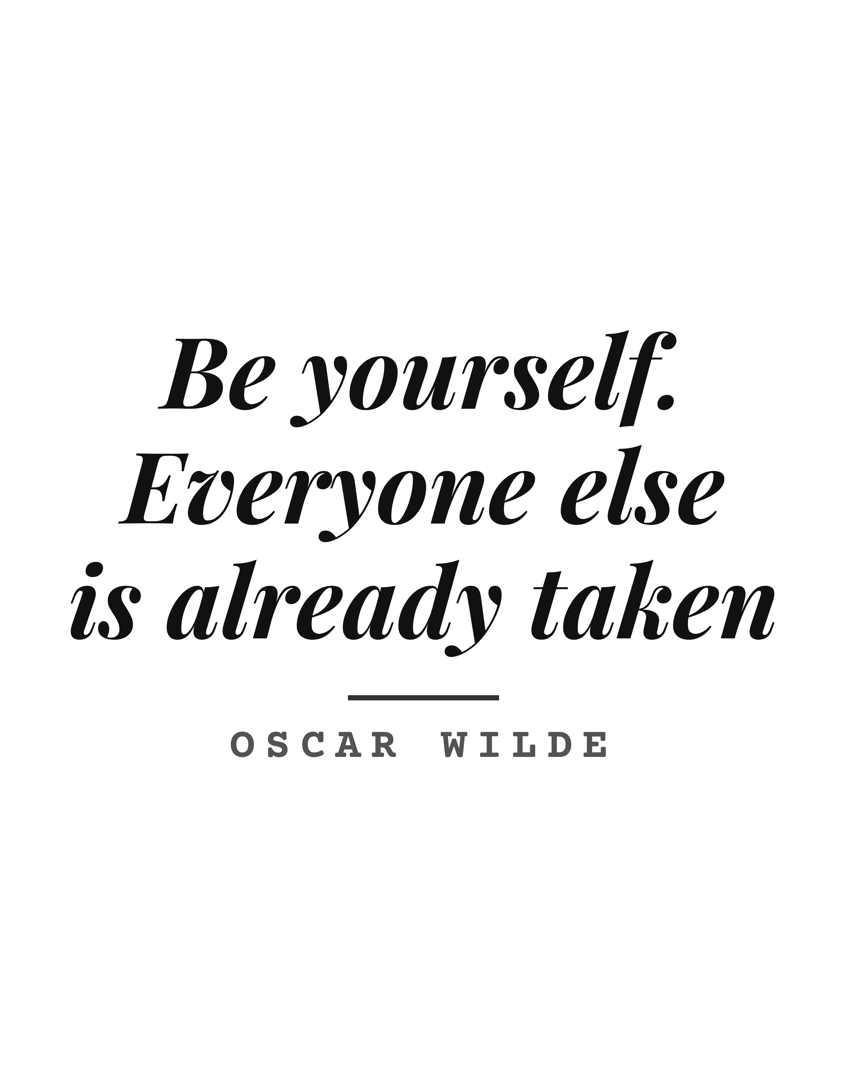 Be yourself. Everyone else is already taken